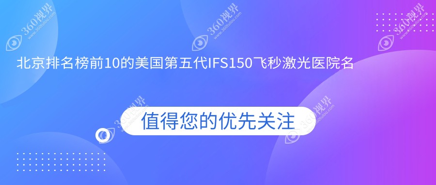 北京排名榜前10的美国第五代IFS150飞秒激光医院名单公开(