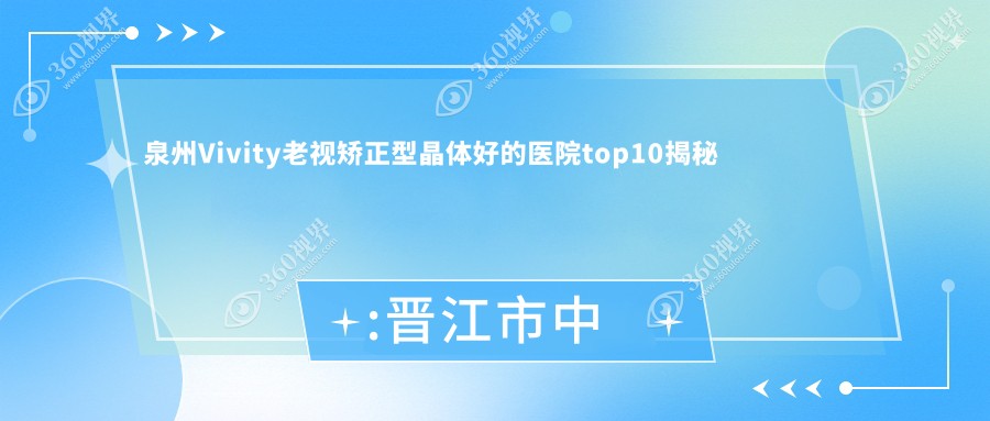 泉州Vivity老视矫正型晶体好的医院top10揭秘:晋江市中医