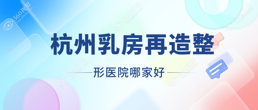 杭州乳房再造哪家好？推薦杭州乳房再造口碑好還正規(guī)的醫(yī)院