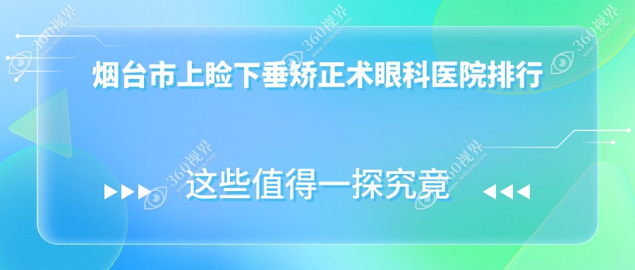 烟台市上睑下垂矫正术眼科医院排行公布(华厦眼科实力口碑