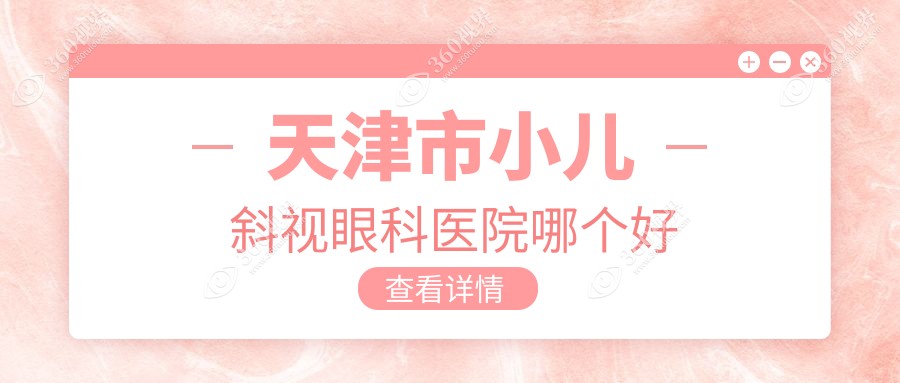 天津市小儿斜视医院哪个好？华厦|首爱眼科，附带价格表