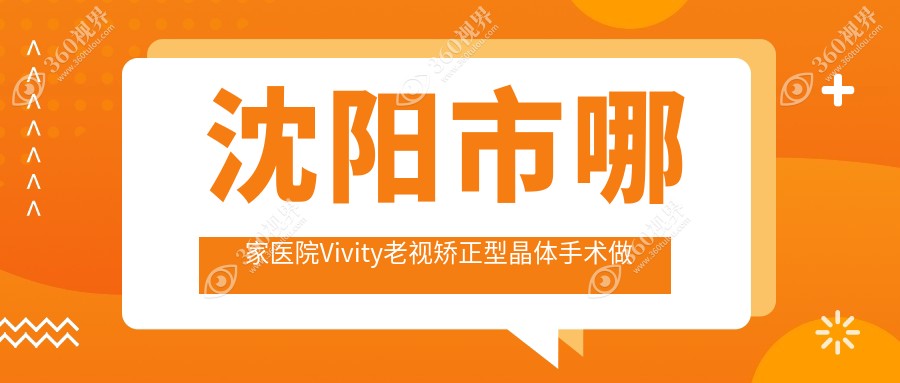 沈阳市哪家医院Vivity老视矫正型晶体手术做的更好？新版