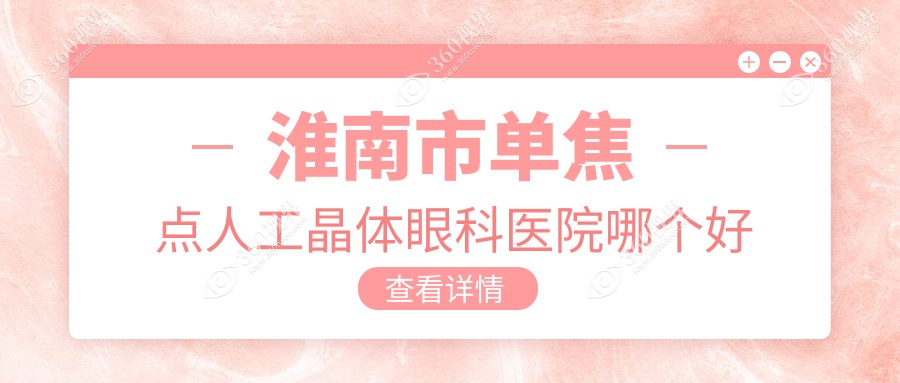 淮南市单焦点人工晶体医院哪个好？泽明|，另附价格表