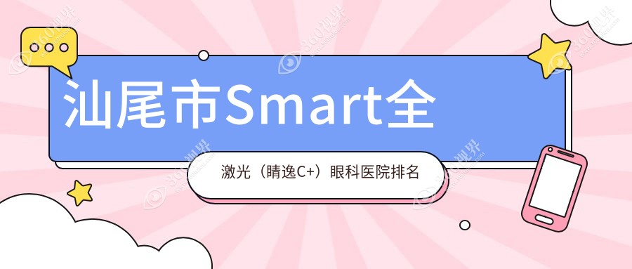 汕尾市Smart全激光（睛逸C+）哪家医院较好？人气排行前1