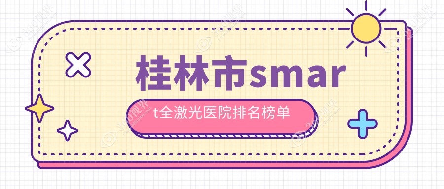 桂林市smart全激光医院排名榜单价目表预览！公办、私立都有