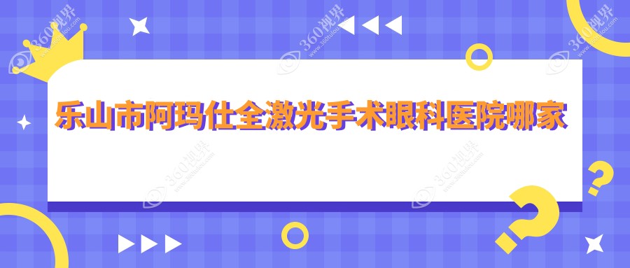 乐山市阿玛仕全激光手术哪家好？乐山市建议爱尔眼科|麦迪