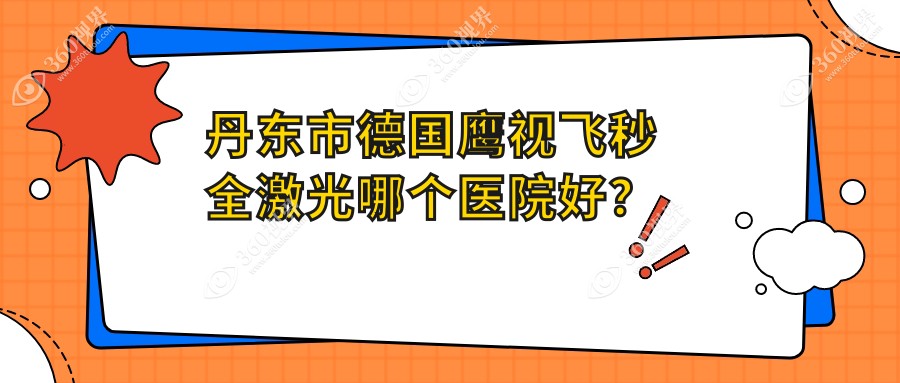 丹东市德国鹰视飞秒全激光哪个医院好？2023排名:何氏眼科