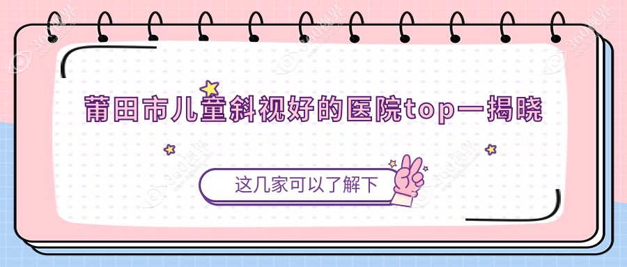 莆田市儿童斜视好的医院top一揭晓:华厦眼科、、等有出名