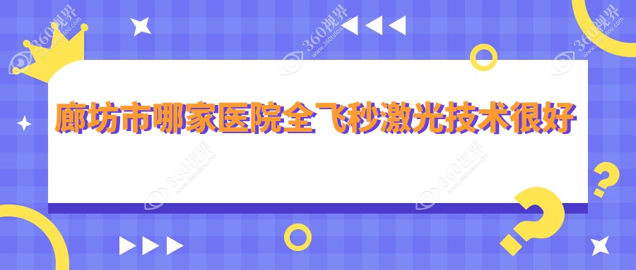 廊坊市哪家医院全飞秒激光技术很好？甄选一家超人气医院,