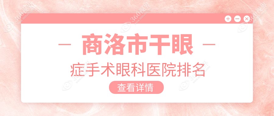 商洛市干眼症手术医院排名靠前的商洛市眼科医院做更好