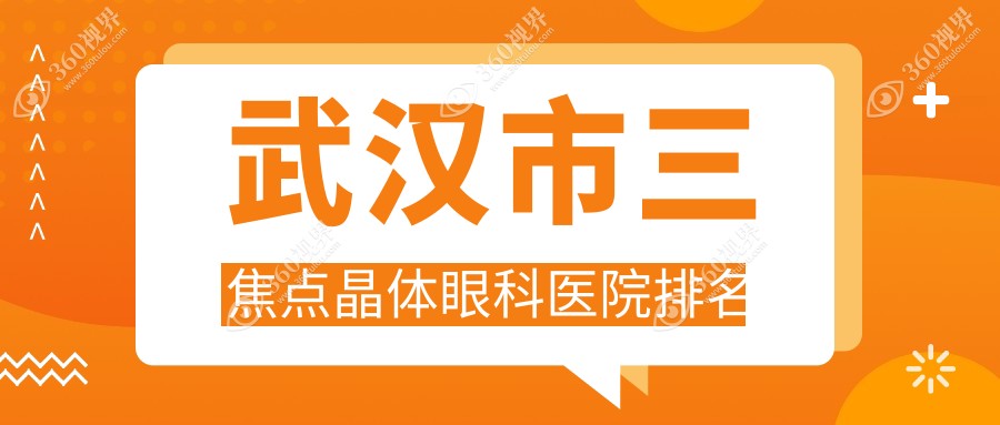 武汉市三焦点晶体好的医院排名:三焦点晶体好的正规医院除
