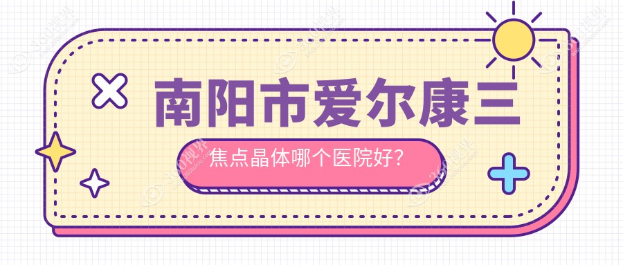 南阳市爱尔康三焦点晶体哪个医院好？优选1家当地技术较高