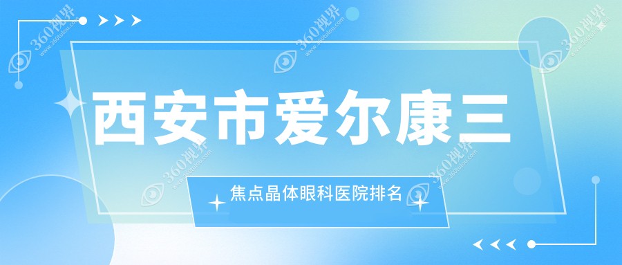 西安市爱尔康三焦点晶体医院排名前十:医大|海翔爱尔康三