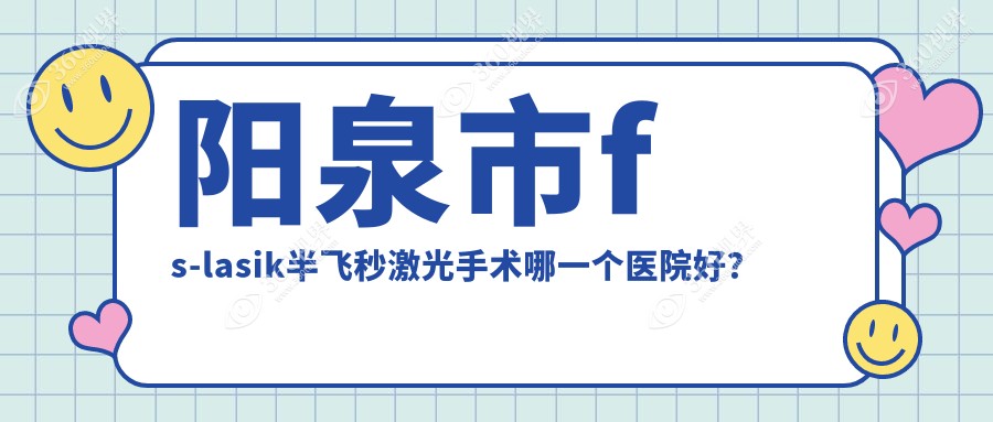 阳泉市fs-lasik半飞秒激光手术哪一个医院好？技术口碑相
