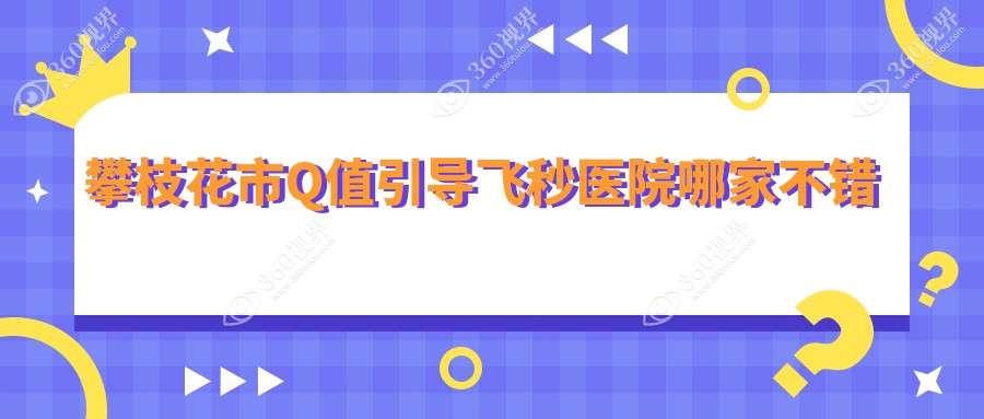 攀枝花市Q值引导飞秒医院哪家不错？做/的医院有这1家