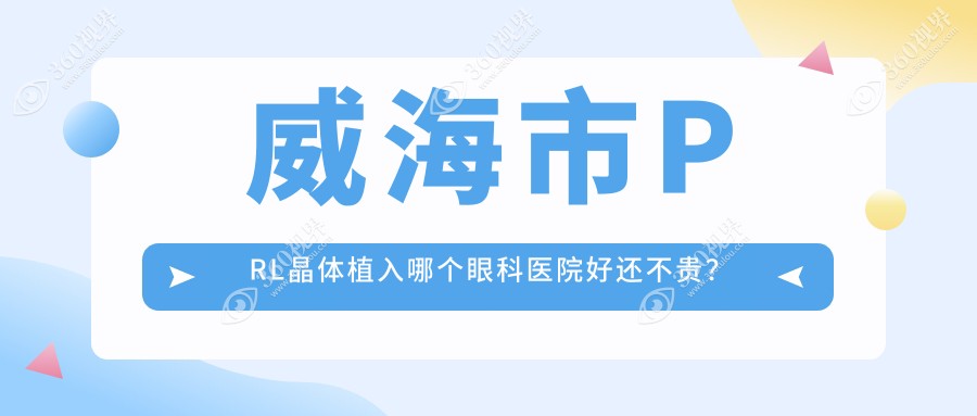 威海市PRL晶体植入哪个医院好还不贵？中康铭熙、价格也不