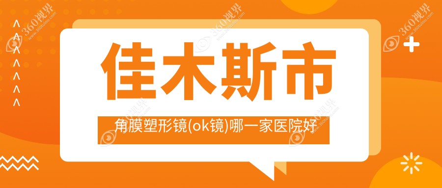 佳木斯市角膜塑形镜(ok镜)哪一家医院好？眼科医院、口碑