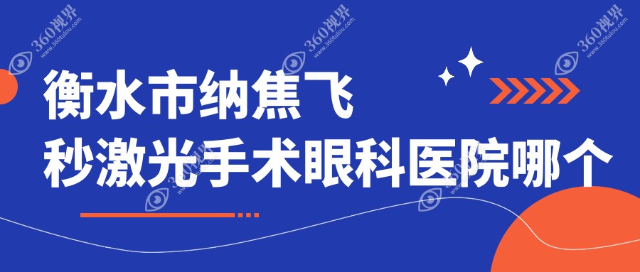衡水市纳焦飞秒激光手术医院哪个好？爱尔/华厦眼科，另附