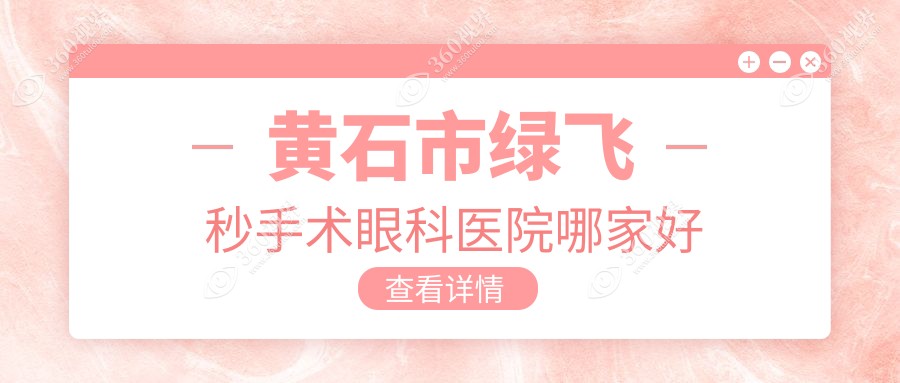 黄石市绿飞秒手术哪家好？黄石市眼科医院排名爱目瑞、、