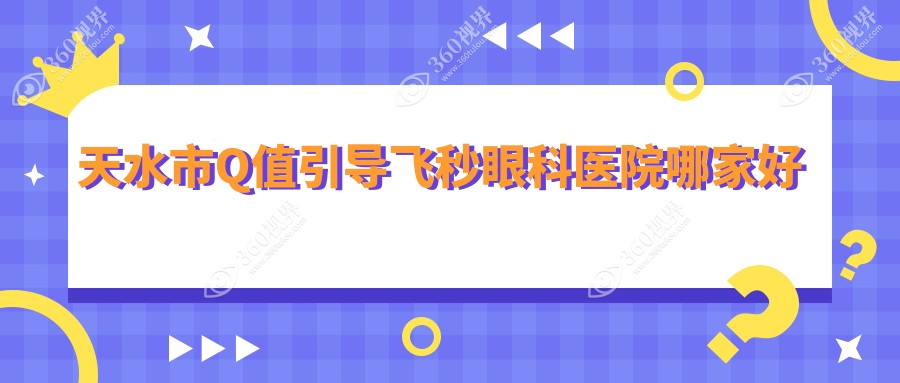 天水市Q值引导飞秒眼科医院哪家好？天水市建议爱尔/
