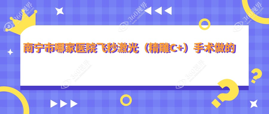南宁市哪家医院飞秒激光（精雕C+）手术做的更好？全新南