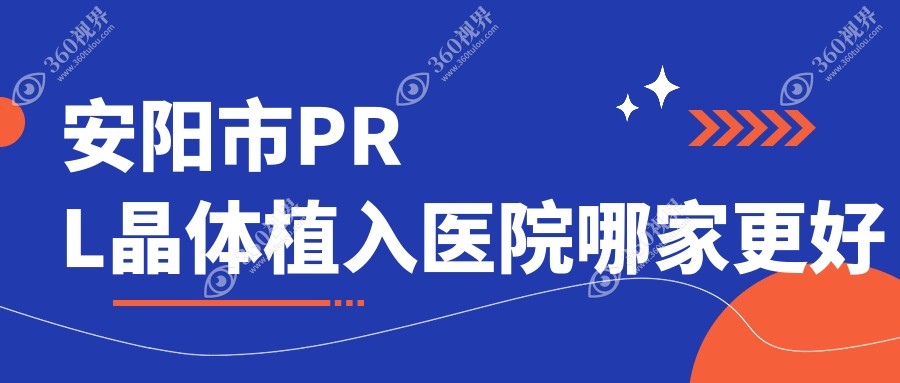 安阳市PRL晶体植入医院哪家更好？做瑞士ICL晶体植入/瑞士