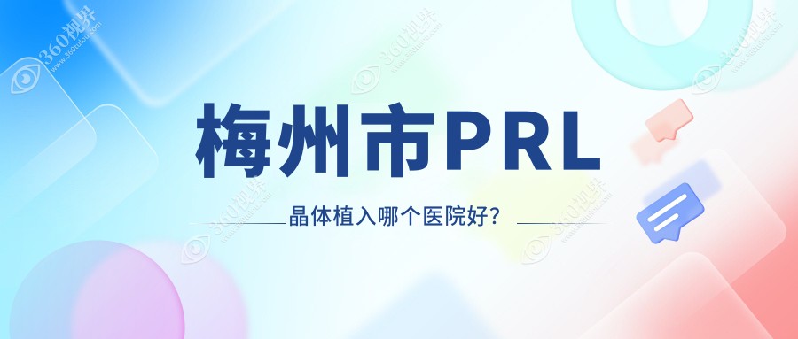 梅州市PRL晶体植入哪个医院好？精挑一家当地实力较高的整