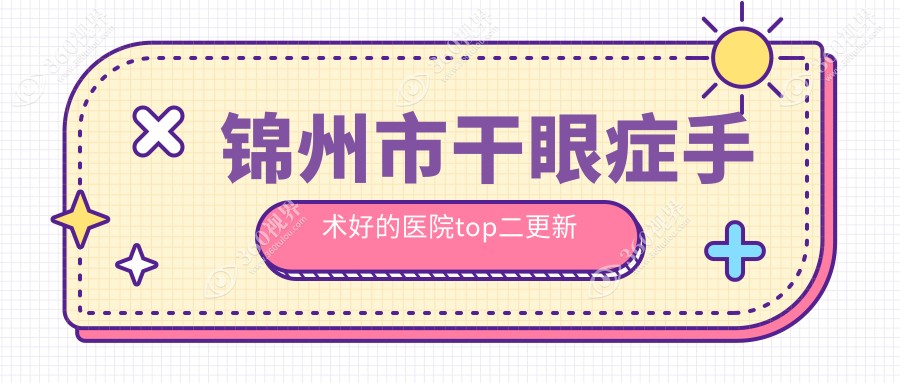 锦州市干眼症手术好的医院top二更新:何氏/何氏眼科/等有