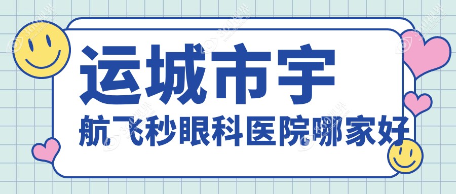 运城市宇航飞秒哪家好？运城市眼科医院排名段氏//