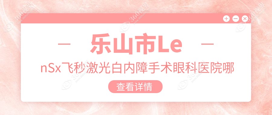 乐山市LenSx飞秒激光白内障手术哪家好？乐山市推荐麦迪格