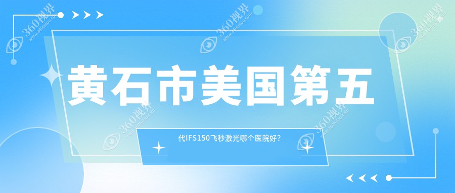 黄石市美国第五代IFS150飞秒激光哪个医院好？2023排行:爱
