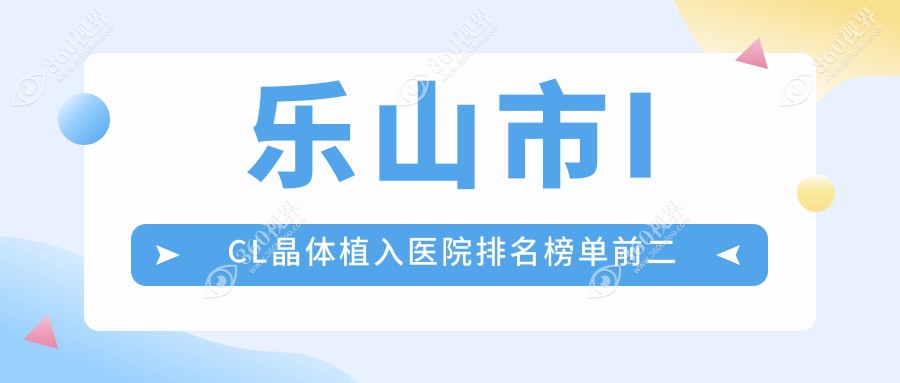 乐山市ICL晶体植入医院排名榜单前二有哪些乐山市不错ICL