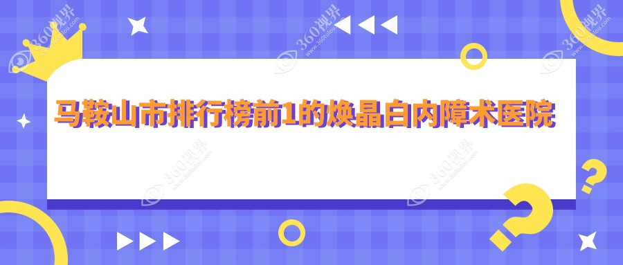 马鞍山市排行榜前1的焕晶白内障术医院名单揭晓(推荐马鞍