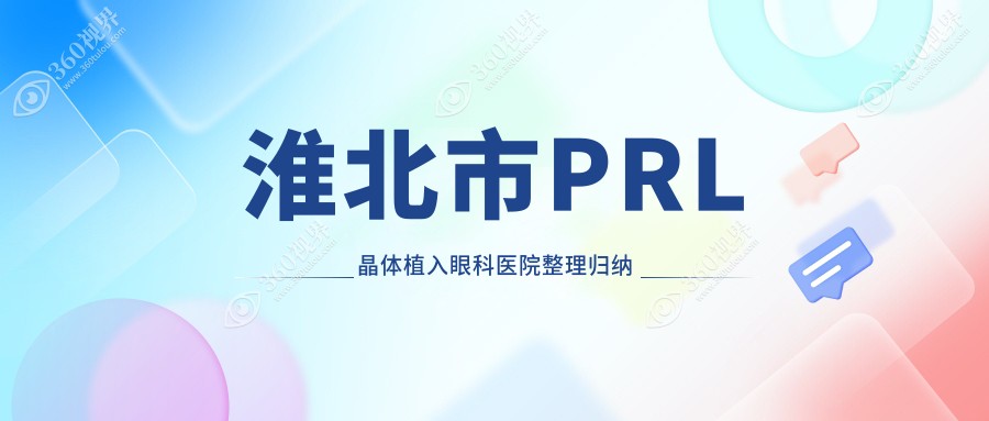 淮北市PRL晶体植入眼科医院整理归纳前1测评,汇总当地这1