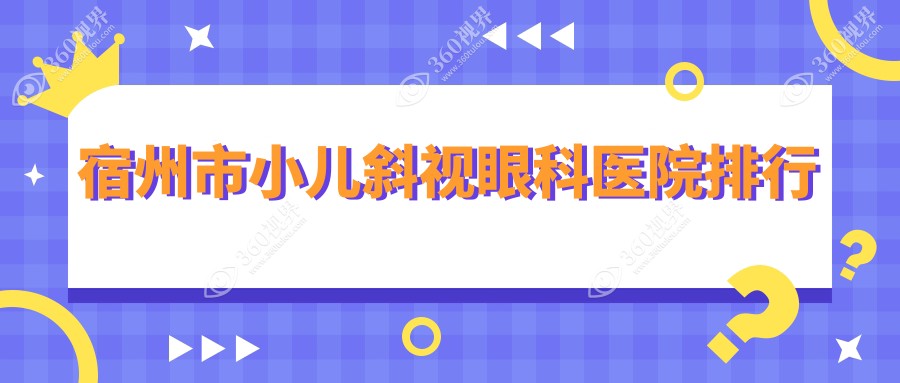 宿州市小儿斜视眼科医院排行更新(润视硬实力声誉较高)