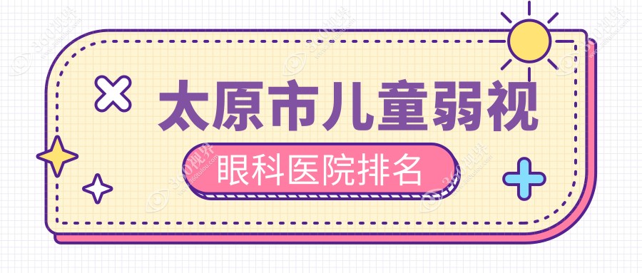 太原市儿童弱视好的医院排名:儿童弱视好的正规医院除了爱