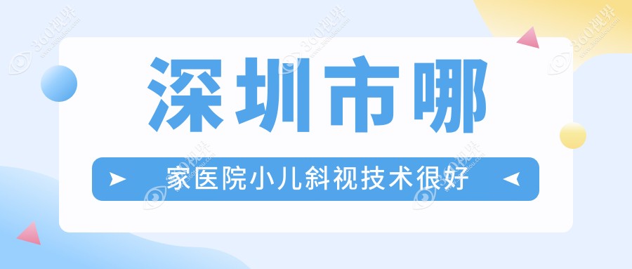 深圳市哪家医院小儿斜视技术很好？特选十家超人气医院,附