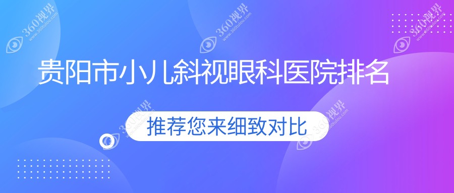 贵阳市小儿斜视哪家医院较好？人气排行前五，康视等人气