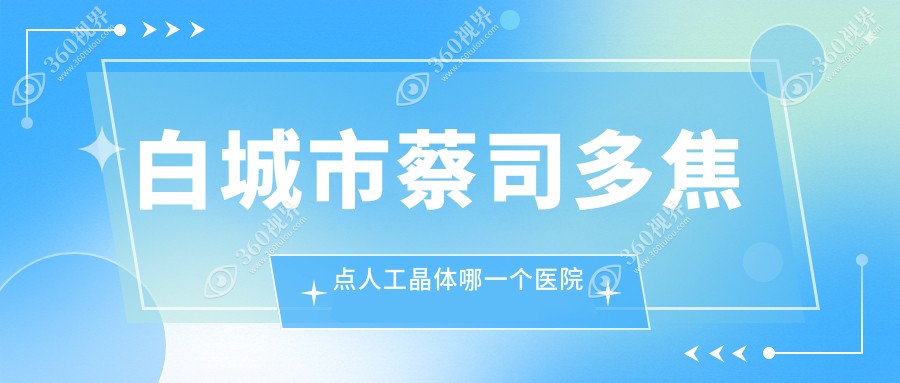 白城市蔡司多焦点人工晶体哪一个医院好？精选1家当地实力