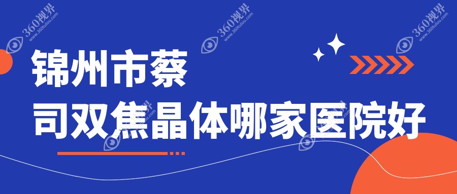 锦州市蔡司双焦晶体哪家医院好？眼科医院、人气测评价格