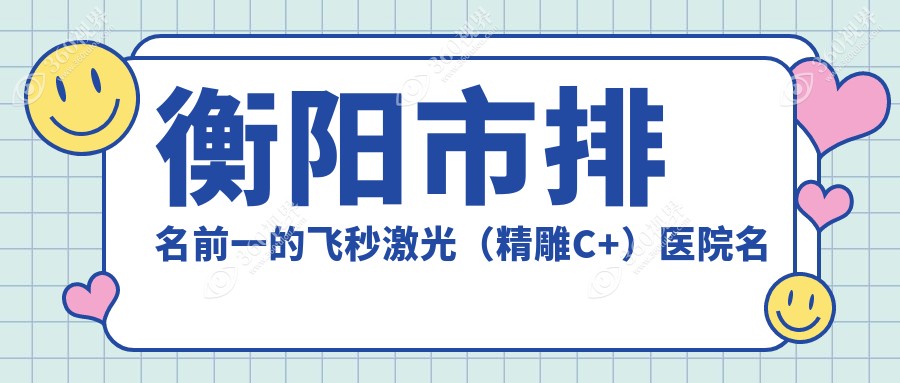 衡阳市排名前一的飞秒激光（精雕C+）医院名单发布(推荐衡