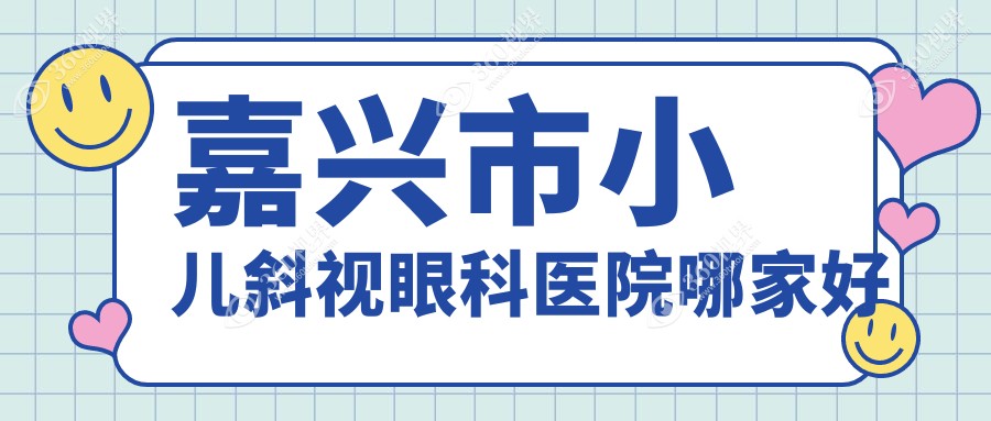 嘉兴市小儿斜视哪家好？推荐嘉兴市小儿斜视值得信任还正