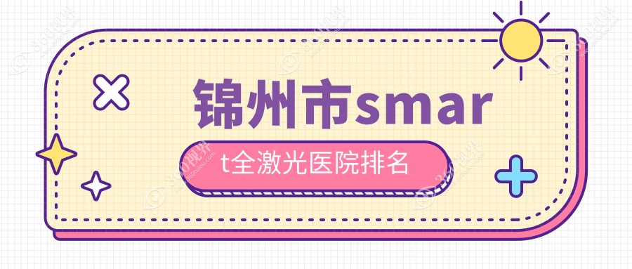 锦州市smart全激光好的医院排名，网友们真实点评医院分享
