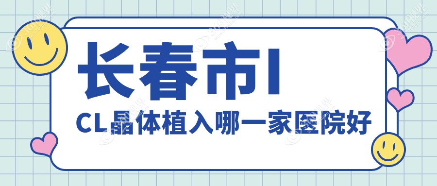长春市ICL晶体植入哪一家医院好？眼科医院、人气评测费用