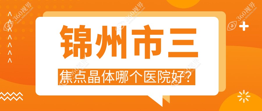 锦州市三焦点晶体哪个医院好？技术力声誉相对比:何氏、何