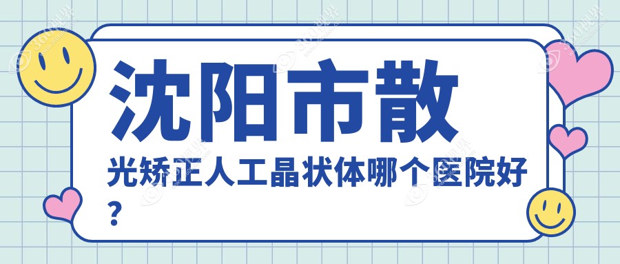 沈阳市散光矫正人工晶状体哪个医院好？技术力口碑相对比: