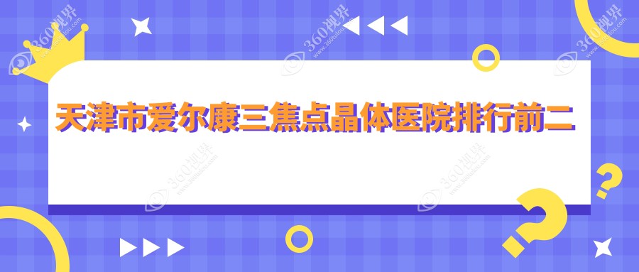 天津市爱尔康三焦点晶体医院排行前二家排行榜预览/首爱眼