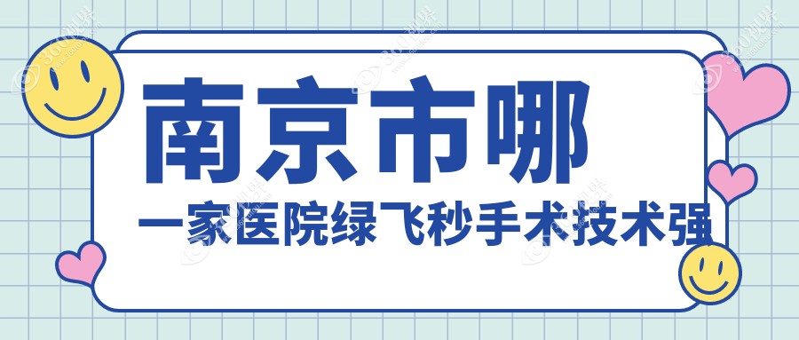 南京市哪一家医院绿飞秒手术技术强？精挑3家高人气医院,