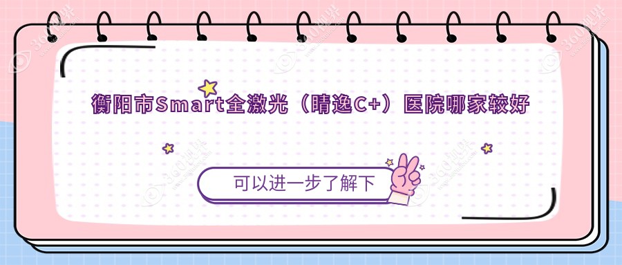 衡阳市Smart全激光（睛逸C+）医院哪家较好？做/的医院有