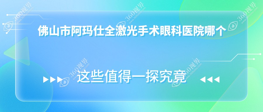 佛山市阿玛仕全激光手术医院哪个好？雅科眼科有限公司医